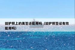 旧护照上的美签还能用吗（旧护照签证有效 能用吗）