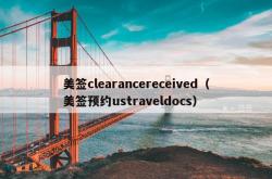 美签clearancereceived（美签预约ustraveldocs）