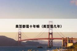 美签都是十年嘛（美签是几年）