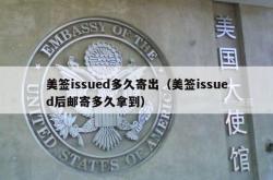 美签issued多久寄出（美签issued后邮寄多久拿到）