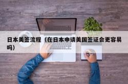 日本美签流程（在日本申请美国签证会更容易吗）