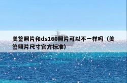 美签照片和ds160照片可以不一样吗（美签照片尺寸官方标准）