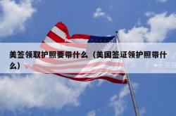 美签领取护照要带什么（美国签证领护照带什么）