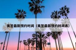 美签最新预约时间（美签最新预约时间表）