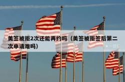 美签被拒2次还能再约吗（美签被拒签后第二次申请难吗）