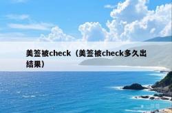 美签被check（美签被check多久出结果）