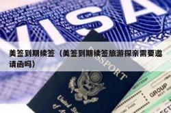 美签到期续签（美签到期续签旅游探亲需要邀请函吗）
