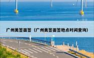 广州美签面签（广州美签面签地点时间查询）