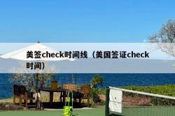 美签check时间线（美国签证check时间）