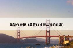 美签f1被拒（美签f1被拒二签的几率）