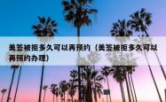 美签被拒多久可以再预约（美签被拒多久可以再预约办理）
