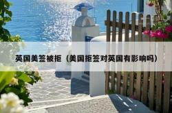 英国美签被拒（美国拒签对英国有影响吗）