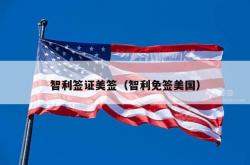 智利签证美签（智利免签美国）