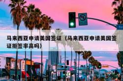 马来西亚申请美国签证（马来西亚申请美国签证拒签率高吗）