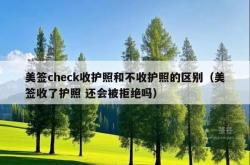 美签check收护照和不收护照的区别（美签收了护照 还会被拒绝吗）