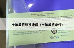 十年美签续签流程（十年美签条件）