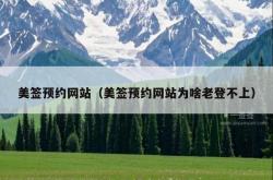 美签预约网站（美签预约网站为啥老登不上）