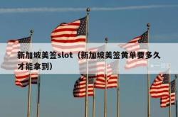 新加坡美签slot（新加坡美签黄单要多久才能拿到）