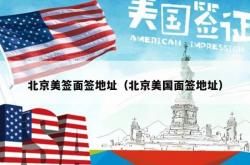 北京美签面签地址（北京美国面签地址）