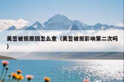 美签被拒原因怎么查（美签被拒影响第二次吗）