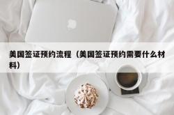 美国签证预约流程（美国签证预约需要什么材料）