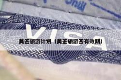 美签旅游计划（美签旅游签有效期）