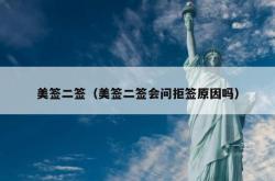 美签二签（美签二签会问拒签原因吗）