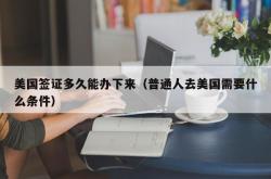 美国签证多久能办下来（普通人去美国需要什么条件）