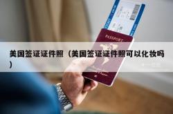 美国签证证件照（美国签证证件照可以化妆吗）