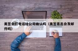 美签会打电话给公司确认吗（美签寄出会发邮件吗）