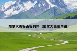 加拿大美签面签材料（加拿大美签申请）