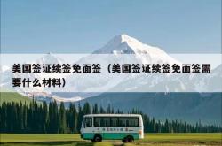 美国签证续签免面签（美国签证续签免面签需要什么材料）