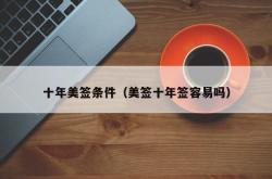 十年美签条件（美签十年签容易吗）