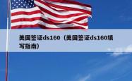 美国签证ds160（美国签证ds160填写指南）