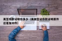 美签存款证明存多少（美国签证存款证明原件还是复印件）