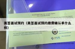 美签面试预约（美签面试预约缴费确认单什么样）
