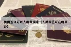 美国签证可以去哪些国家（去美国签证在哪里办）