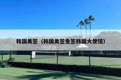 韩国美签（韩国美签免签韩国大使馆）