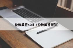 伦敦美签slot（伦敦美签拒签）