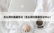 怎么预约美国签证（怎么预约美国签证中心）