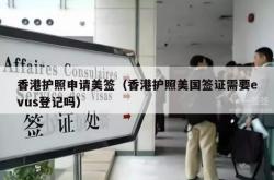 香港护照申请美签（香港护照美国签证需要evus登记吗）