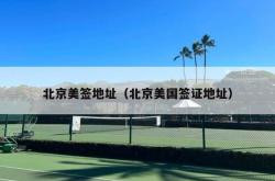 北京美签地址（北京美国签证地址）