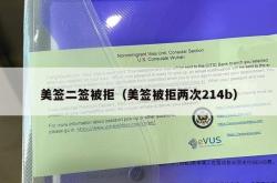 美签二签被拒（美签被拒两次214b）