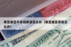 美签面签不会说英语怎么办（美签面签紧张怎么办）