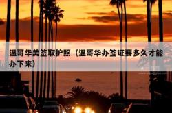 温哥华美签取护照（温哥华办签证要多久才能办下来）