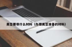 美签要带什么材料（办理美签准备的材料）