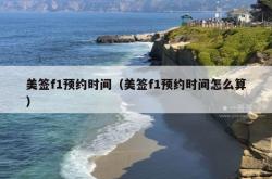 美签f1预约时间（美签f1预约时间怎么算）