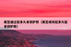 美签通过后多久拿到护照（美签成功后多久能拿到护照）