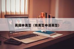 英国申美签（有美签申请英签）