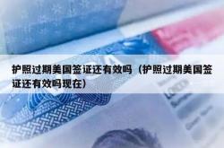 护照过期美国签证还有效吗（护照过期美国签证还有效吗现在）